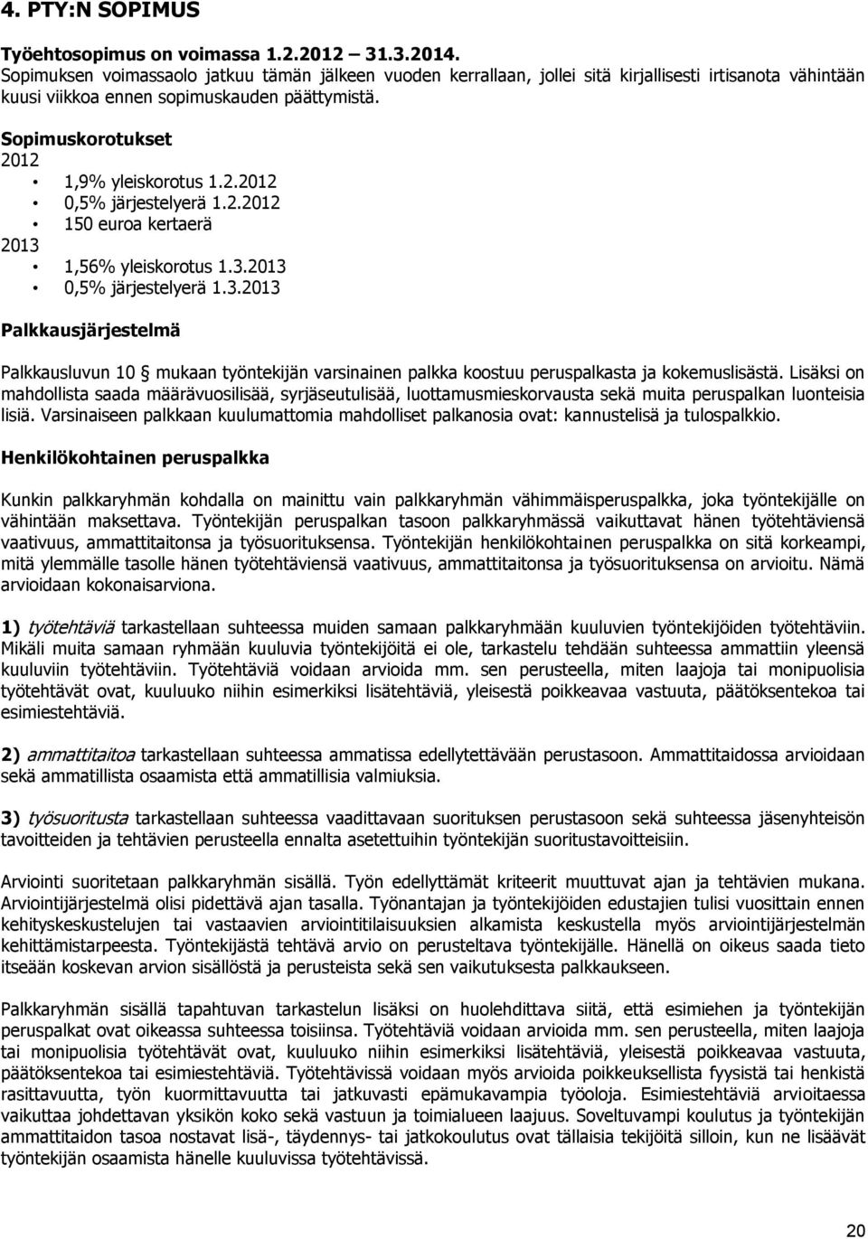 2.2012 0,5% järjestelyerä 1.2.2012 150 euroa kertaerä 2013 1,56% yleiskorotus 1.3.2013 0,5% järjestelyerä 1.3.2013 Palkkausjärjestelmä Palkkausluvun 10 mukaan työntekijän varsinainen palkka koostuu peruspalkasta ja kokemuslisästä.