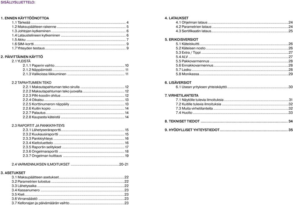 ..12 2.2.2 Maksutapahtuman teko juovalla...12 2.2.3 PIN-koodin ohitus...12 2.2.4 Oikaisu...13 2.2.5 Korttinumeron näppäily...13 2.2.6 Kuitin kopio...14 2.2.7 Palautus...14 2.2.8 Kaupasta käteistä.