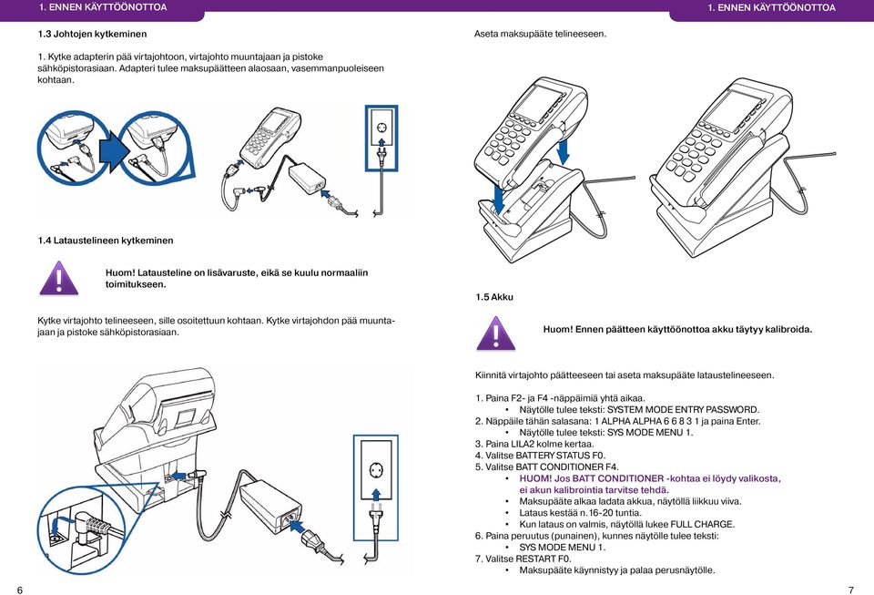 Kytke virtajohdon pää muuntajaan ja pistoke sähköpistorasiaan. Huom! Ennen päätteen käyttöönottoa akku täytyy kalibroida. Kiinnitä virtajohto päätteeseen tai aseta maksupääte lataustelineeseen. 1.