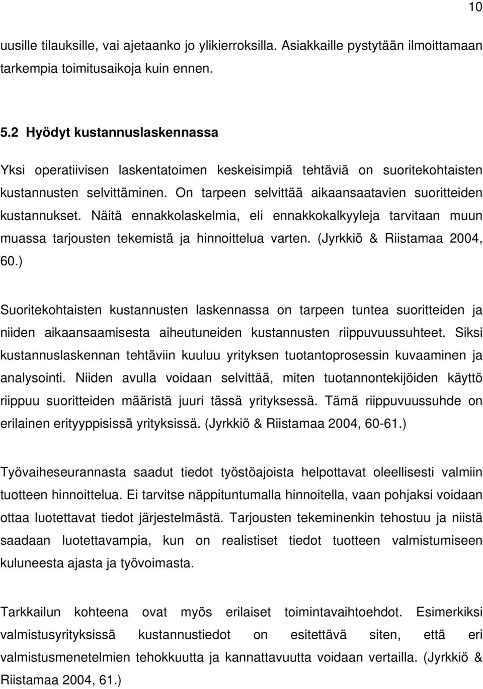 Näitä ennakkolaskelmia, eli ennakkokalkyyleja tarvitaan muun muassa tarjousten tekemistä ja hinnoittelua varten. (Jyrkkiö & Riistamaa 2004, 60.