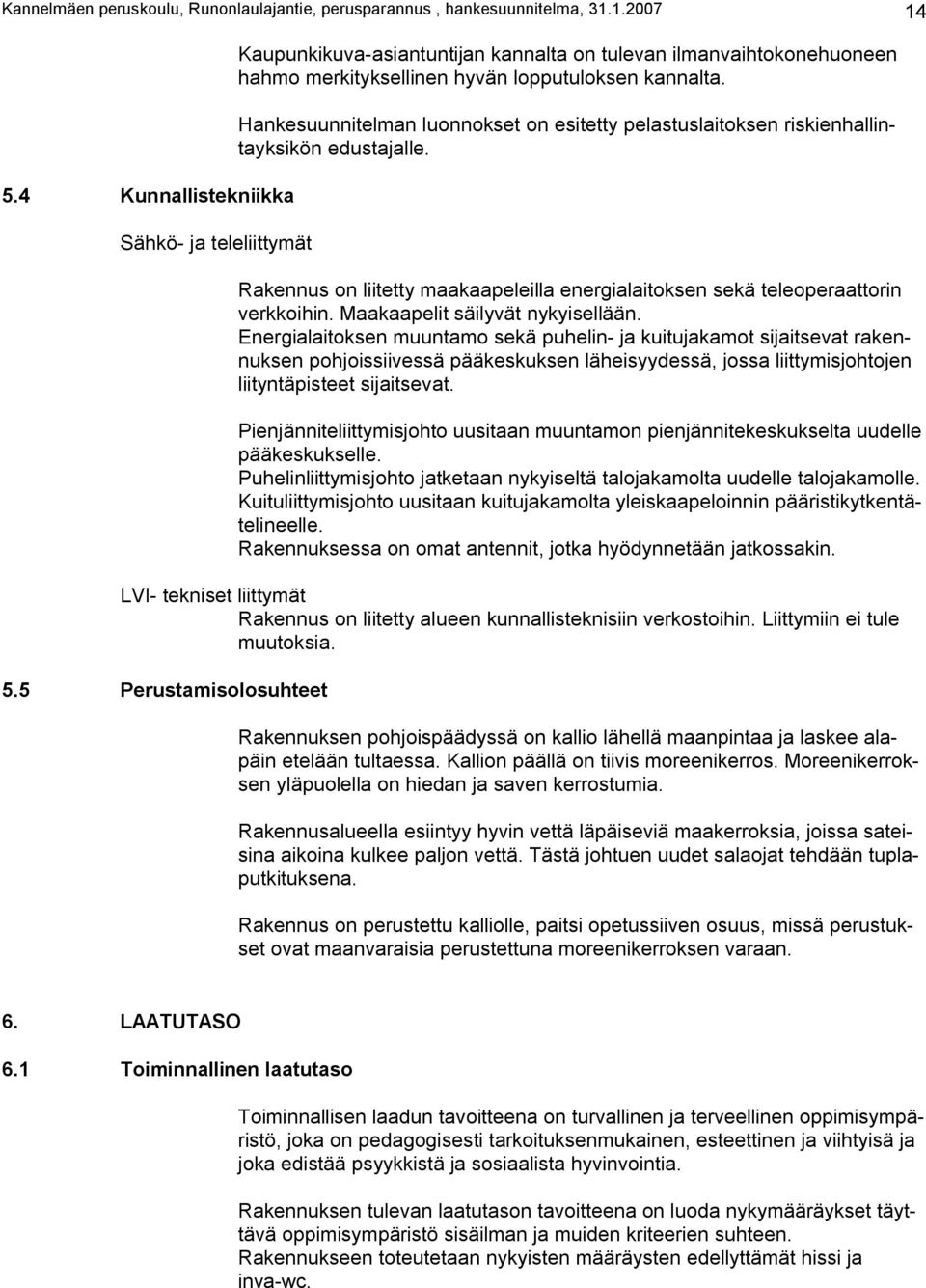 Hankesuunnitelman luonnokset on esitetty pelastuslaitoksen riskienhallintayksikön edustajalle. Rakennus on liitetty maakaapeleilla energialaitoksen sekä teleoperaattorin verkkoihin.