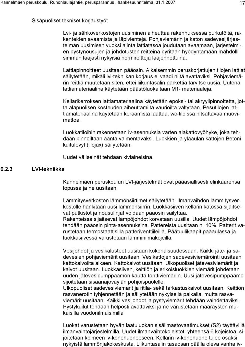 Pohjaviemärin ja katon sadevesijärjestelmän uusimisen vuoksi alinta lattiatasoa joudutaan avaamaan, järjestelmien pystynousujen ja johdotusten reitteinä pyritään hyödyntämään mahdollisimman laajasti