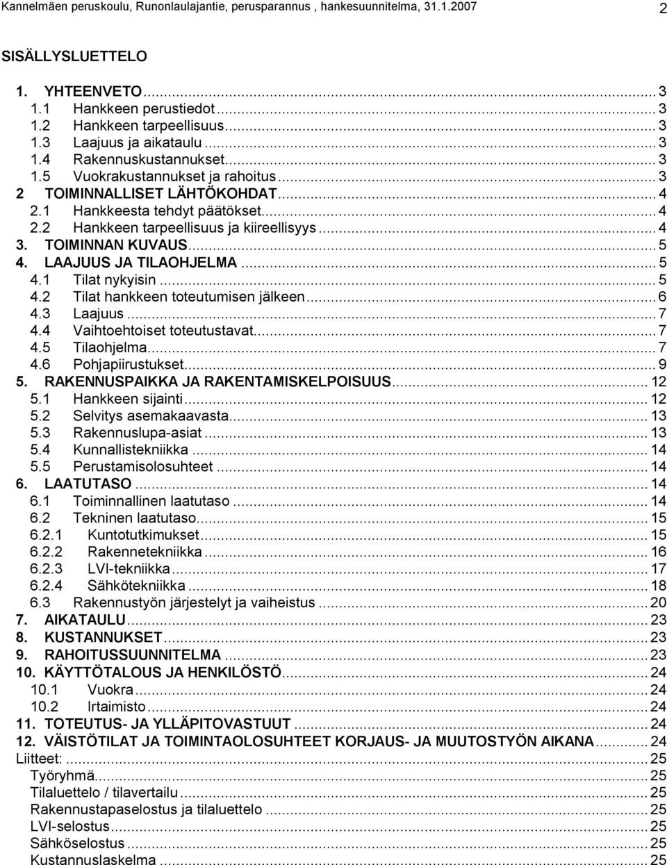 TOIMINNAN KUVAUS... 5 4. LAAJUUS JA TILAOHJELMA... 5 4.1 Tilat nykyisin... 5 4.2 Tilat hankkeen toteutumisen jälkeen... 6 4.3 Laajuus... 7 4.4 Vaihtoehtoiset toteutustavat...7 4.5 Tilaohjelma... 7 4.6 Pohjapiirustukset.