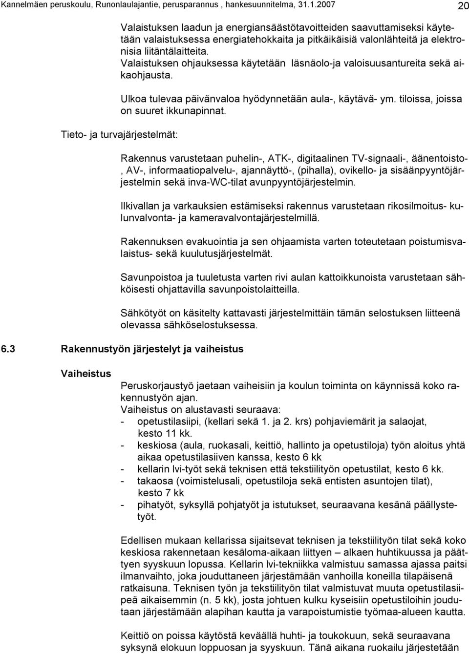 Valaistuksen ohjauksessa käytetään läsnäolo-ja valoisuusantureita sekä aikaohjausta. Ulkoa tulevaa päivänvaloa hyödynnetään aula-, käytävä- ym. tiloissa, joissa on suuret ikkunapinnat.