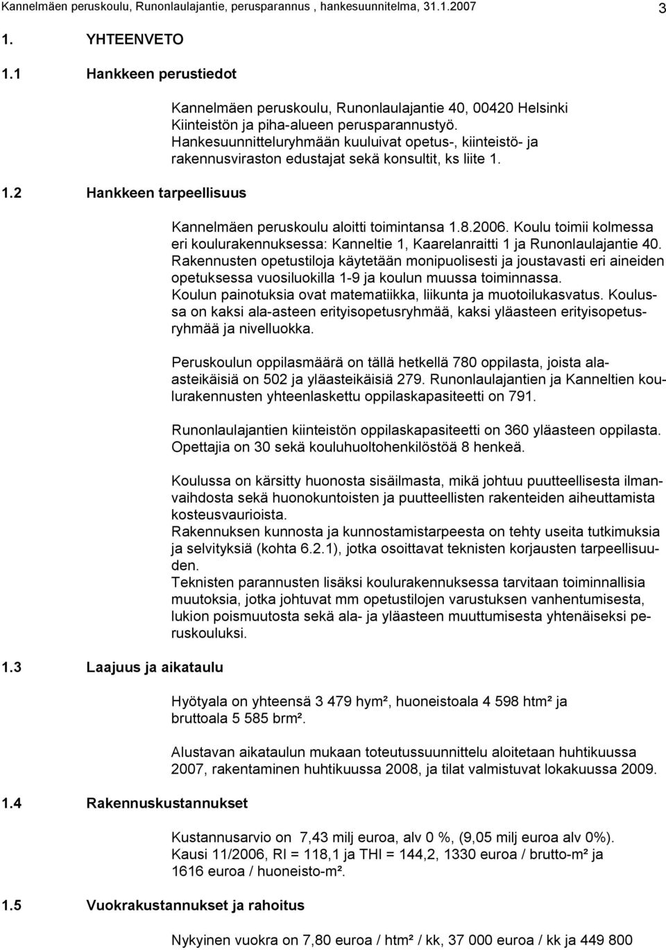 Hankesuunnitteluryhmään kuuluivat opetus-, kiinteistö- ja rakennusviraston edustajat sekä konsultit, ks liite 1. Kannelmäen peruskoulu aloitti toimintansa 1.8.2006.