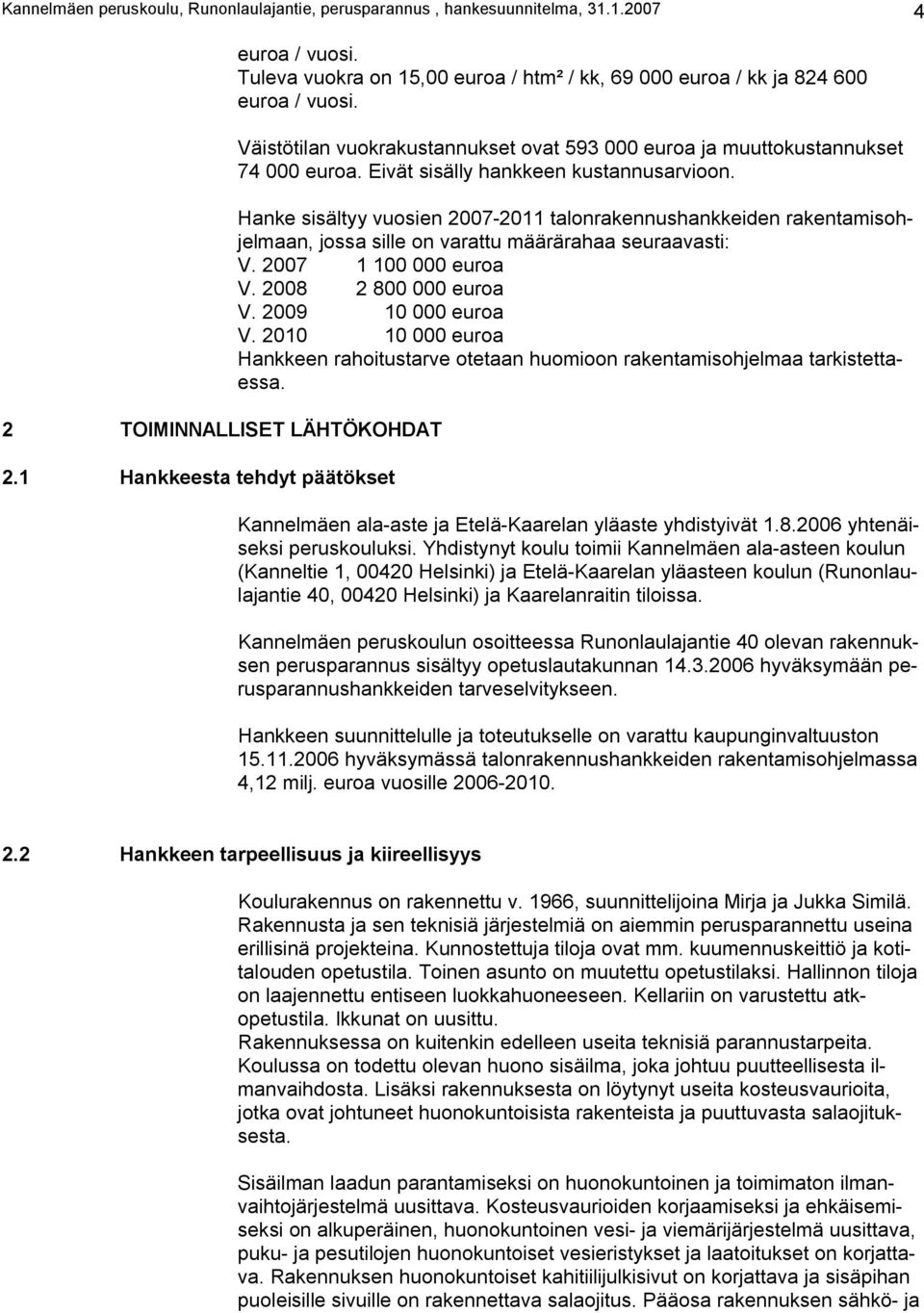 Eivät sisälly hankkeen kustannusarvioon. Hanke sisältyy vuosien 2007-2011 talonrakennushankkeiden rakentamisohjelmaan, jossa sille on varattu määrärahaa seuraavasti: V. 2007 1 100 000 euroa V.