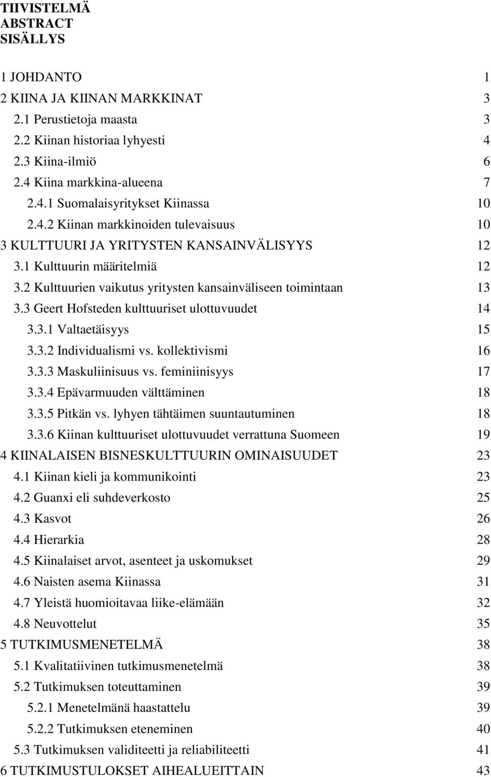 3 Geert Hofsteden kulttuuriset ulottuvuudet 14 3.3.1 Valtaetäisyys 15 3.3.2 Individualismi vs. kollektivismi 16 3.3.3 Maskuliinisuus vs. feminiinisyys 17 3.3.4 Epävarmuuden välttäminen 18 3.3.5 Pitkän vs.