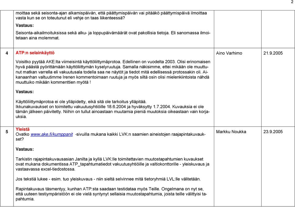 2005 Voisitko pyytää AKE:lta viimeisintä käyttöliittymäprotoa. Edellinen on vuodelta 2003. Olisi erinomaisen hyvä päästä pyörittämään käyttöliittymän kyselyruutuja.