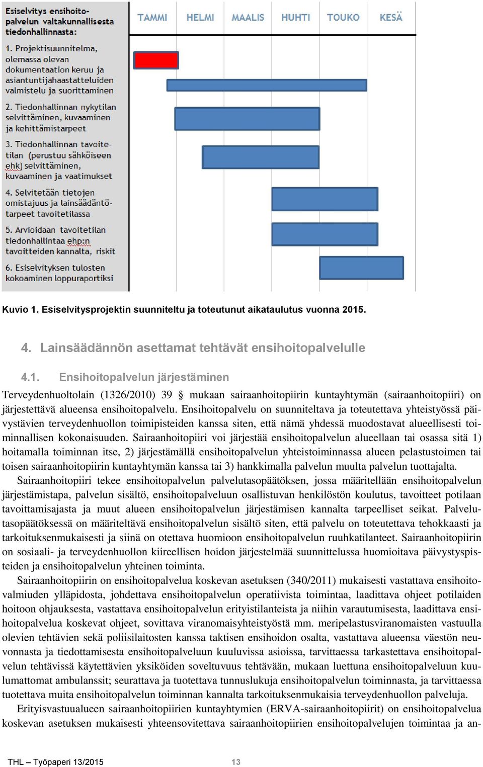 Sairaanhoitopiiri voi järjestää ensihoitopalvelun alueellaan tai osassa sitä 1) hoitamalla toiminnan itse, 2) järjestämällä ensihoitopalvelun yhteistoiminnassa alueen pelastustoimen tai toisen