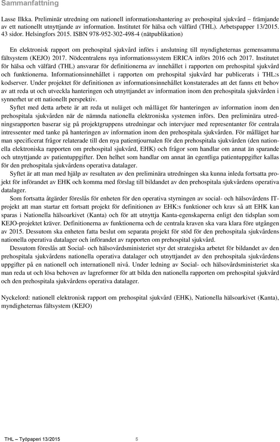 ISBN 978-952-302-498-4 (nätpublikation) En elektronisk rapport om prehospital sjukvård införs i anslutning till myndigheternas gemensamma fältsystem (KEJO) 2017.