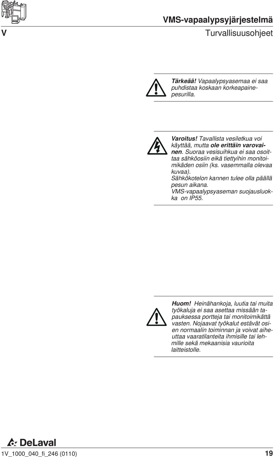 vasemmalla olevaa kuvaa). Sähkökotelon kannen tulee olla päällä pesun aikana. VMS-vapaalypsyaseman suojausluokka on IP55. Huom!