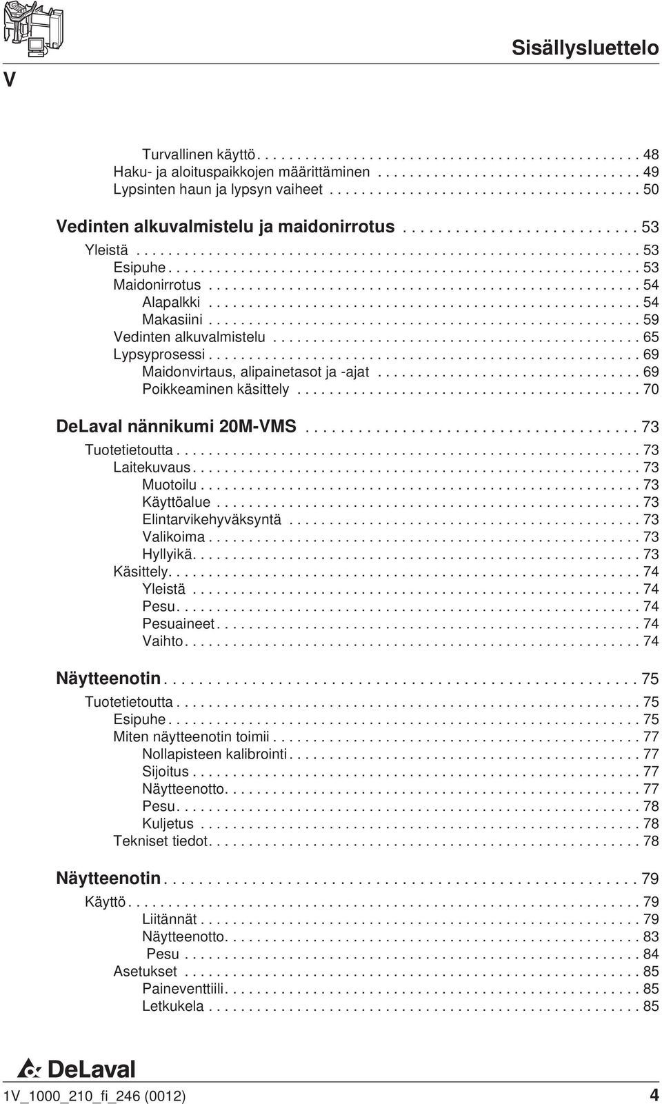 ..73 Tuotetietoutta...73 Laitekuvaus....73 Muotoilu...73 Käyttöalue...73 Elintarvikehyväksyntä...73 Valikoima...73 Hyllyikä....73 Käsittely....74 Yleistä...74 Pesu....74 Pesuaineet...74 Vaihto.