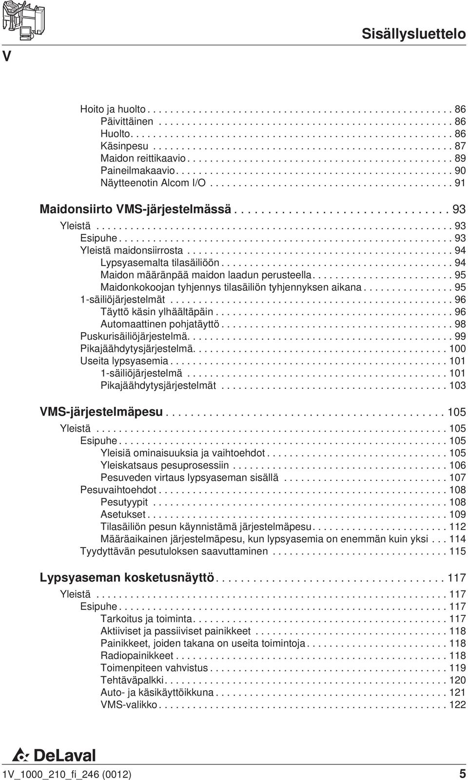 ..95 1-säiliöjärjestelmät...96 Täyttö käsin ylhäältäpäin...96 Automaattinen pohjatäyttö...98 Puskurisäiliöjärjestelmä....99 Pikajäähdytysjärjestelmä....100 Useita lypsyasemia...101 1-säiliöjärjestelmä.