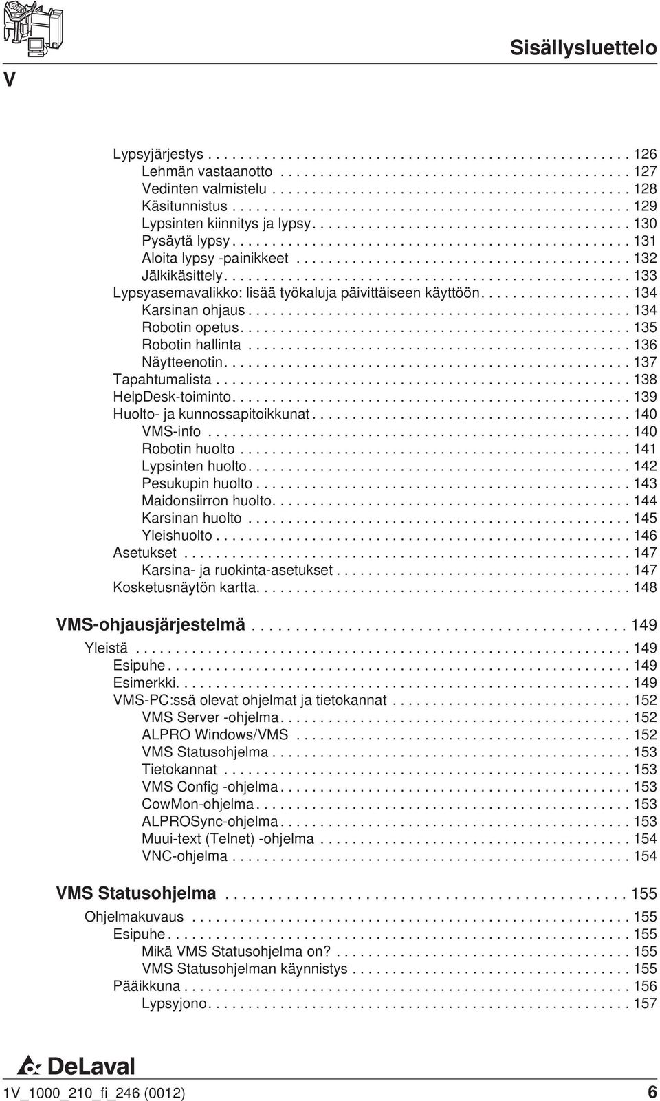 ..138 HelpDesk-toiminto....139 Huolto- ja kunnossapitoikkunat... 140 VMS-info...140 Robotin huolto...141 Lypsinten huolto....142 Pesukupin huolto...143 Maidonsiirron huolto....144 Karsinan huolto.