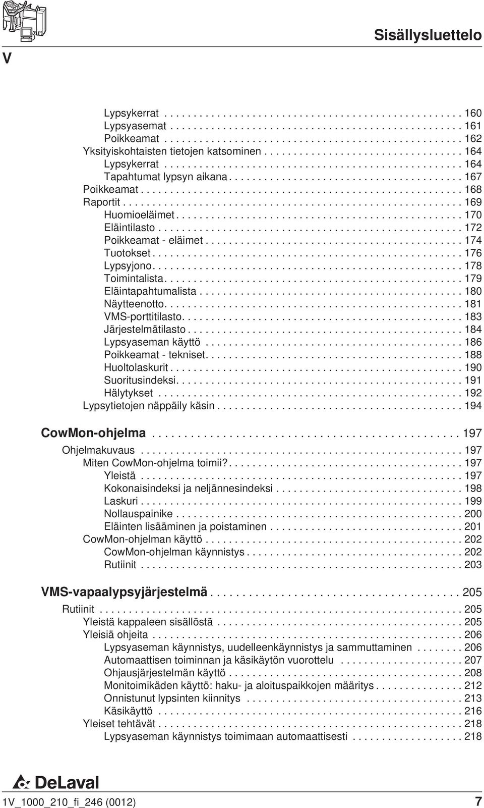 ...183 Järjestelmätilasto...184 Lypsyaseman käyttö...186 Poikkeamat - tekniset.... 188 Huoltolaskurit...190 Suoritusindeksi....191 Hälytykset...192 Lypsytietojen näppäily käsin...194 CowMon-ohjelma.