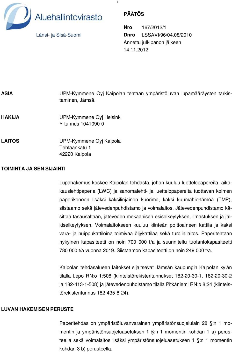 luettelopapereita, aikakauslehtipaperia (LWC) ja sanomalehti- ja luettelopapereita tuottavan kolmen paperikoneen lisäksi kaksilinjainen kuorimo, kaksi kuumahiertämöä (TMP), siistaamo sekä