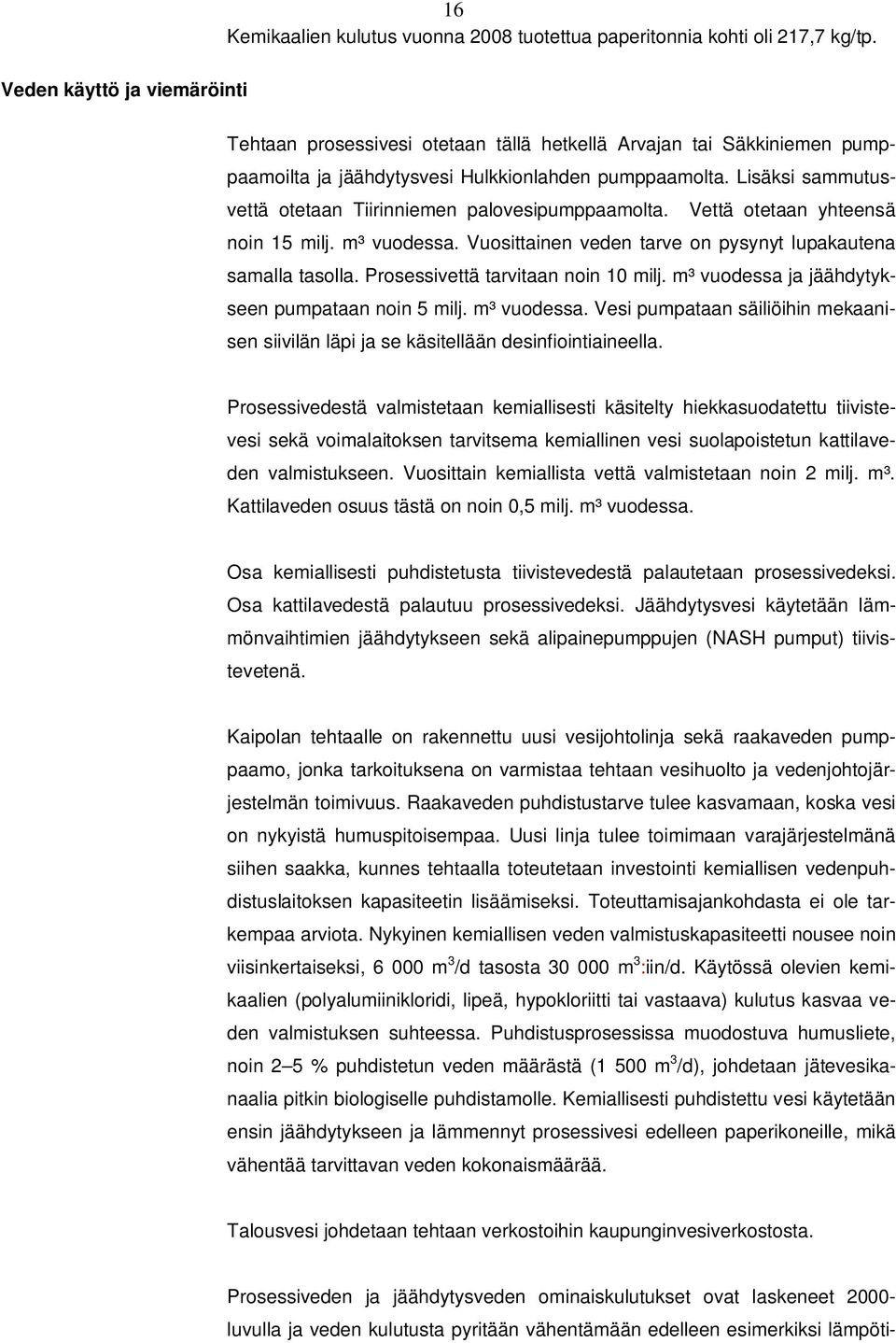 Lisäksi sammutusvettä otetaan Tiirinniemen palovesipumppaamolta. Vettä otetaan yhteensä noin 15 milj. m³ vuodessa. Vuosittainen veden tarve on pysynyt lupakautena samalla tasolla.