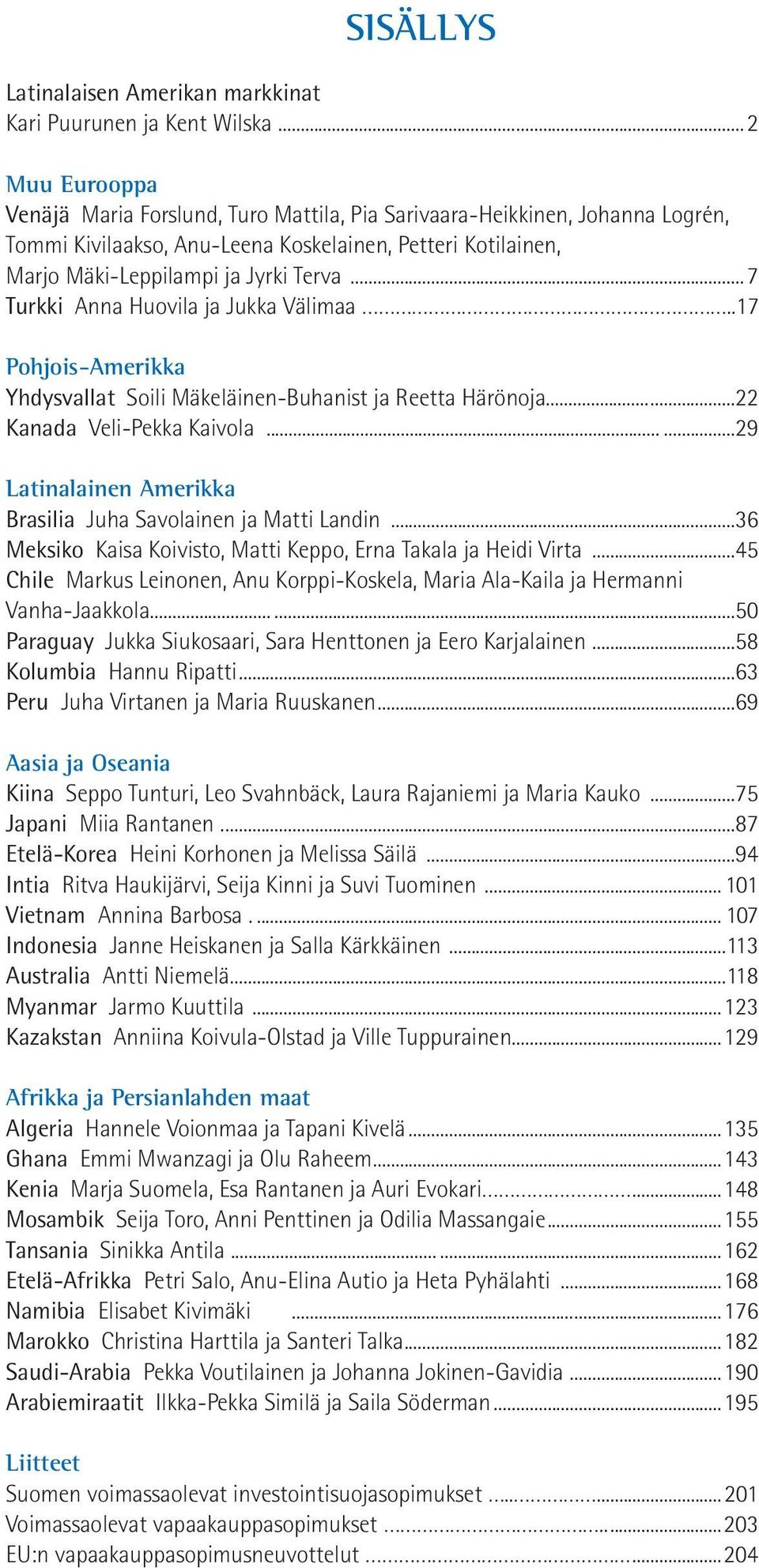 ..7 Turkki Anna Huovila ja Jukka Välimaa...17 Pohjois-Amerikka Yhdysvallat Soili Mäkeläinen-Buhanist ja Reetta Härönoja...22 Kanada Veli-Pekka Kaivola.