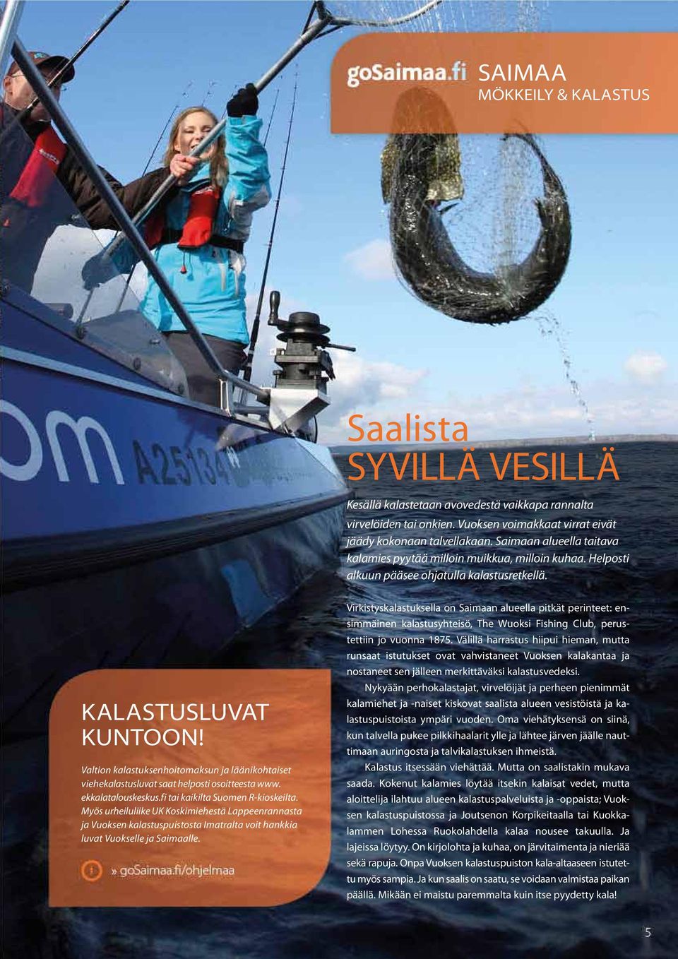 Valtion kalastuksenhoitomaksun ja läänikohtaiset viehe kalastusluvat saat helposti osoitteesta www. ekkalatalouskeskus.fi tai kaikilta Suomen R-kioskeilta.