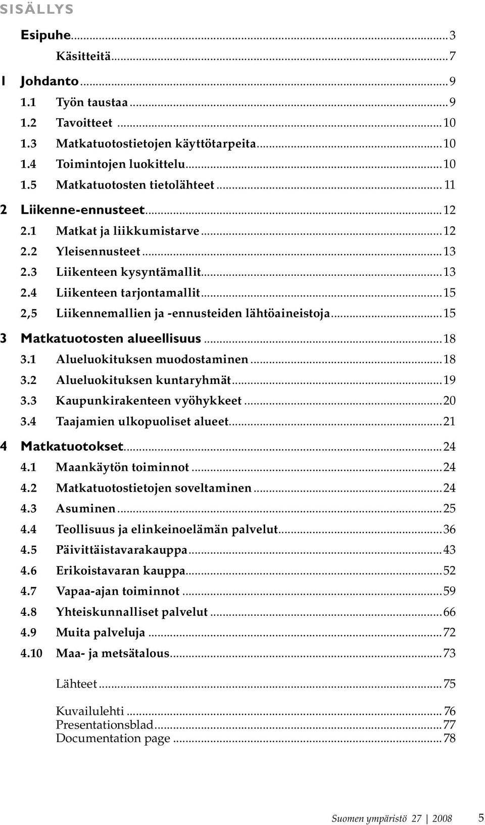 ..15 2,5 Liikennemallien ja ennusteiden lähtöaineistoja...15 3 Matkatuotosten alueellisuus...18 3.1 Alueluokituksen muodostaminen...18 3.2 Alueluokituksen kuntaryhmät...19 3.