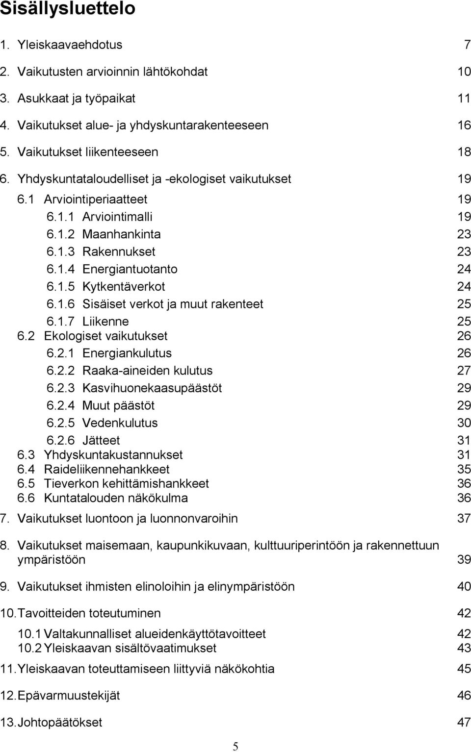 1.6 Sisäiset verkot ja muut rakenteet 25 6.1.7 Liikenne 25 6.2 Ekologiset vaikutukset 26 6.2.1 Energiankulutus 26 6.2.2 Raaka aineiden kulutus 27 6.2.3 Kasvihuonekaasupäästöt 29 6.2.4 Muut päästöt 29 6.