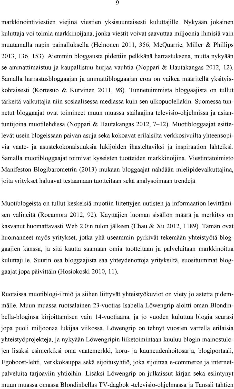 153). Aiemmin bloggausta pidettiin pelkkänä harrastuksena, mutta nykyään se ammattimaistuu ja kaupallistuu hurjaa vauhtia (Noppari & Hautakangas 2012, 12).