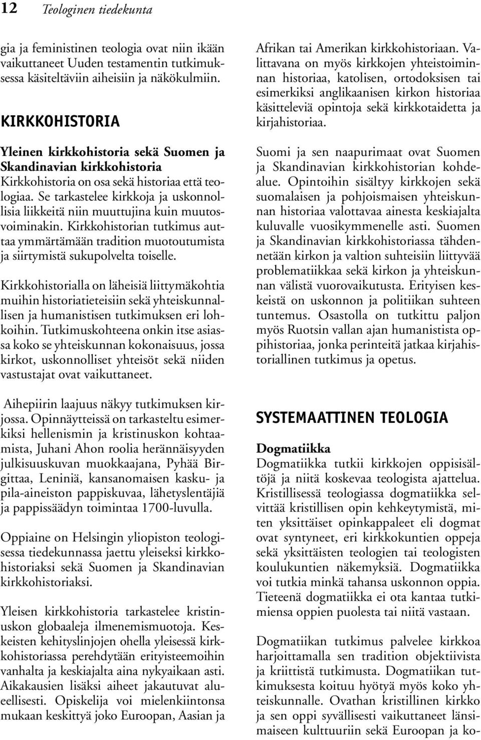 Se tarkastelee kirkkoja ja uskonnollisia liikkeitä niin muuttujina kuin muutosvoiminakin. Kirkkohistorian tutkimus auttaa ymmärtämään tradition muotoutumista ja siirtymistä sukupolvelta toiselle.