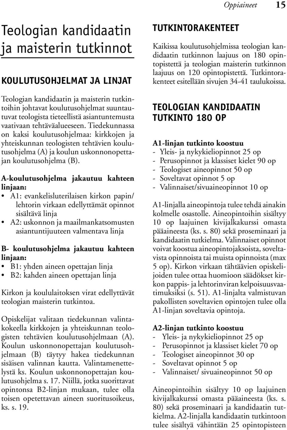 Tiedekunnassa on kaksi koulutusohjelmaa: kirkkojen ja yhteiskunnan teologisten tehtävien koulutusohjelma (A) ja koulun uskonnonopettajan koulutusohjelma (B).