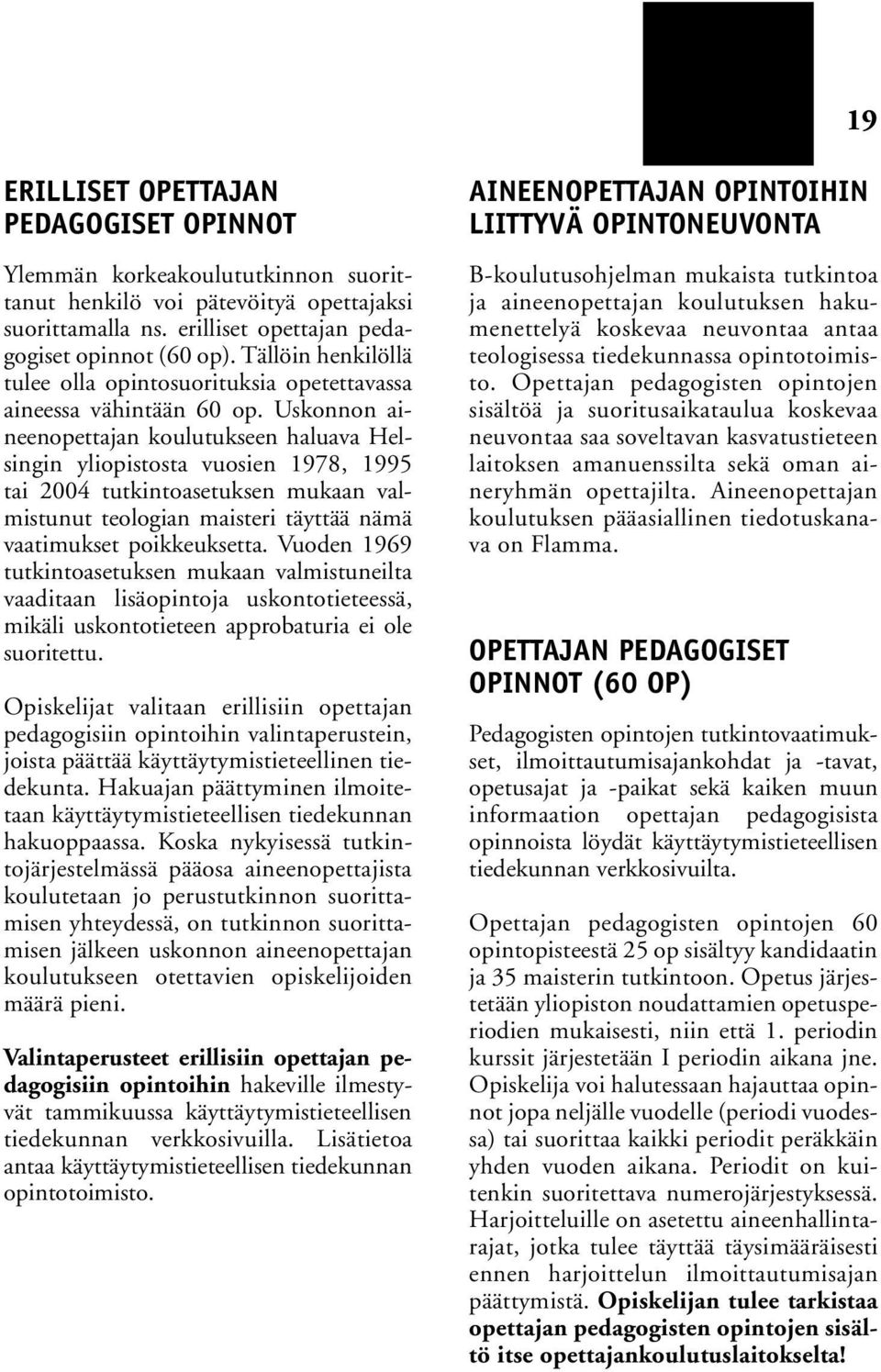 Uskonnon aineenopettajan koulutukseen haluava Helsingin yliopistosta vuosien 1978, 1995 tai 2004 tutkintoasetuksen mukaan valmistunut teologian maisteri täyttää nämä vaatimukset poikkeuksetta.