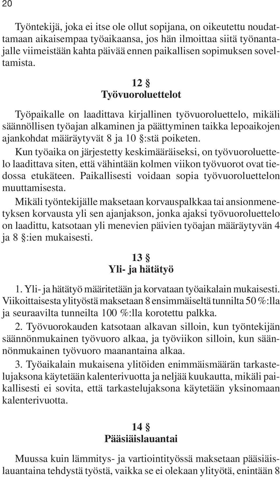 12 Työvuoroluettelot Työpaikalle on laadittava kirjallinen työvuoroluettelo, mikäli säännöllisen työajan alkaminen ja päättyminen taikka lepoaikojen ajankohdat määräytyvät 8 ja 10 :stä poiketen.