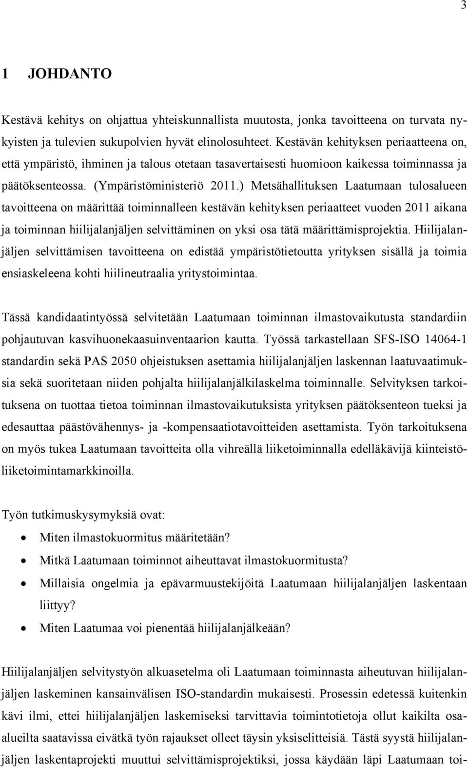 ) Metsähallituksen Laatumaan tulosalueen tavoitteena on määrittää toiminnalleen kestävän kehityksen periaatteet vuoden 2011 aikana ja toiminnan hiilijalanjäljen selvittäminen on yksi osa tätä