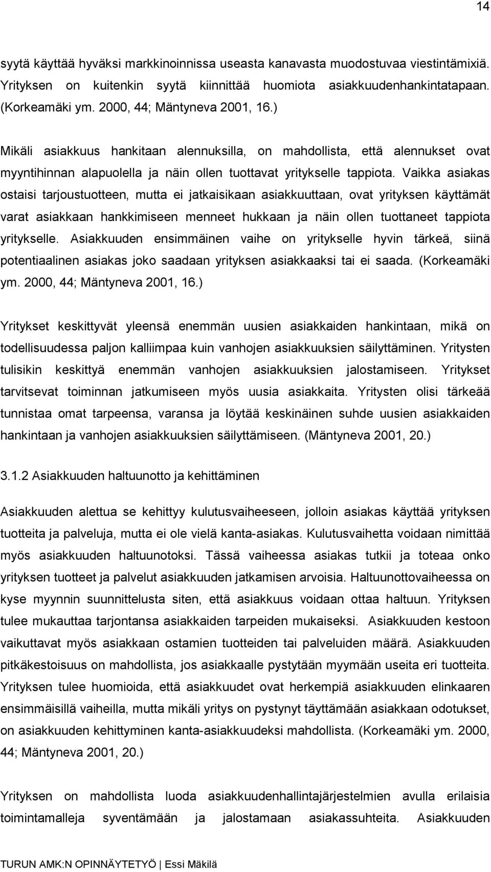 Vaikka asiakas ostaisi tarjoustuotteen, mutta ei jatkaisikaan asiakkuuttaan, ovat yrityksen käyttämät varat asiakkaan hankkimiseen menneet hukkaan ja näin ollen tuottaneet tappiota yritykselle.