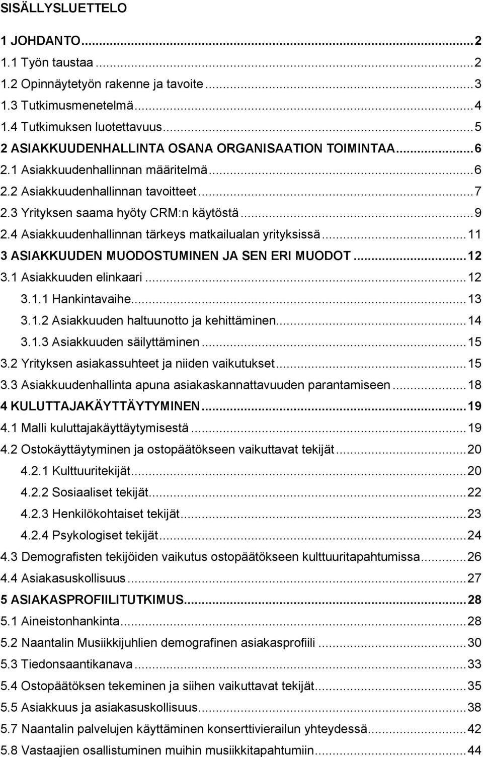 4 Asiakkuudenhallinnan tärkeys matkailualan yrityksissä... 11 3 ASIAKKUUDEN MUODOSTUMINEN JA SEN ERI MUODOT... 12 3.1 Asiakkuuden elinkaari... 12 3.1.1 Hankintavaihe... 13 3.1.2 Asiakkuuden haltuunotto ja kehittäminen.