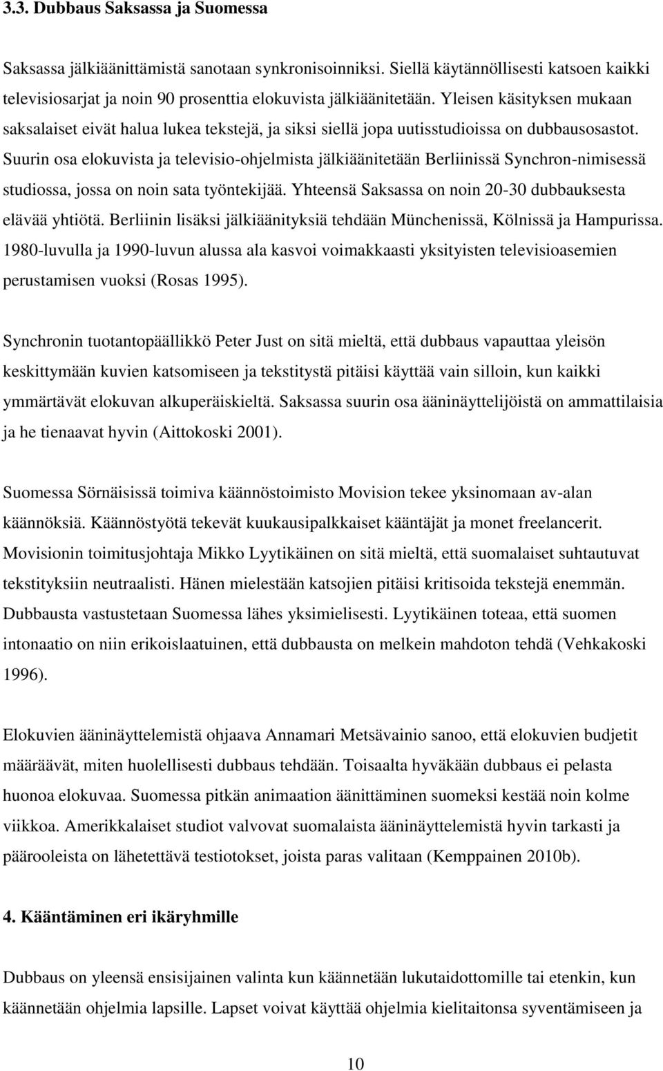 Suurin osa elokuvista ja televisio-ohjelmista jälkiäänitetään Berliinissä Synchron-nimisessä studiossa, jossa on noin sata työntekijää. Yhteensä Saksassa on noin 20-30 dubbauksesta elävää yhtiötä.