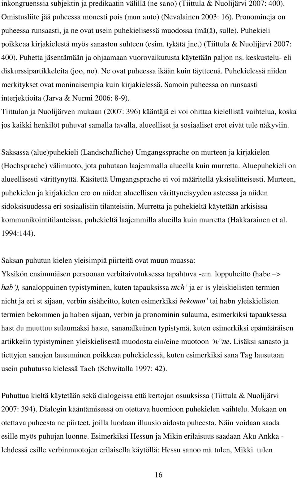 ) (Tiittula & Nuolijärvi 2007: 400). Puhetta jäsentämään ja ohjaamaan vuorovaikutusta käytetään paljon ns. keskustelu- eli diskurssipartikkeleita (joo, no). Ne ovat puheessa ikään kuin täytteenä.