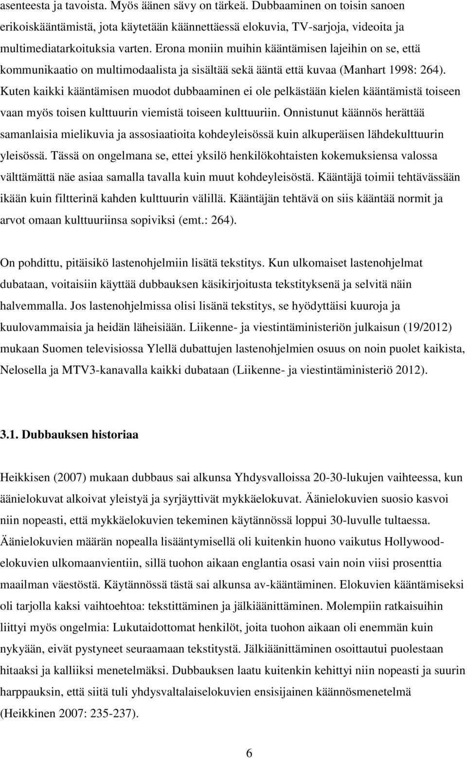 Kuten kaikki kääntämisen muodot dubbaaminen ei ole pelkästään kielen kääntämistä toiseen vaan myös toisen kulttuurin viemistä toiseen kulttuuriin.