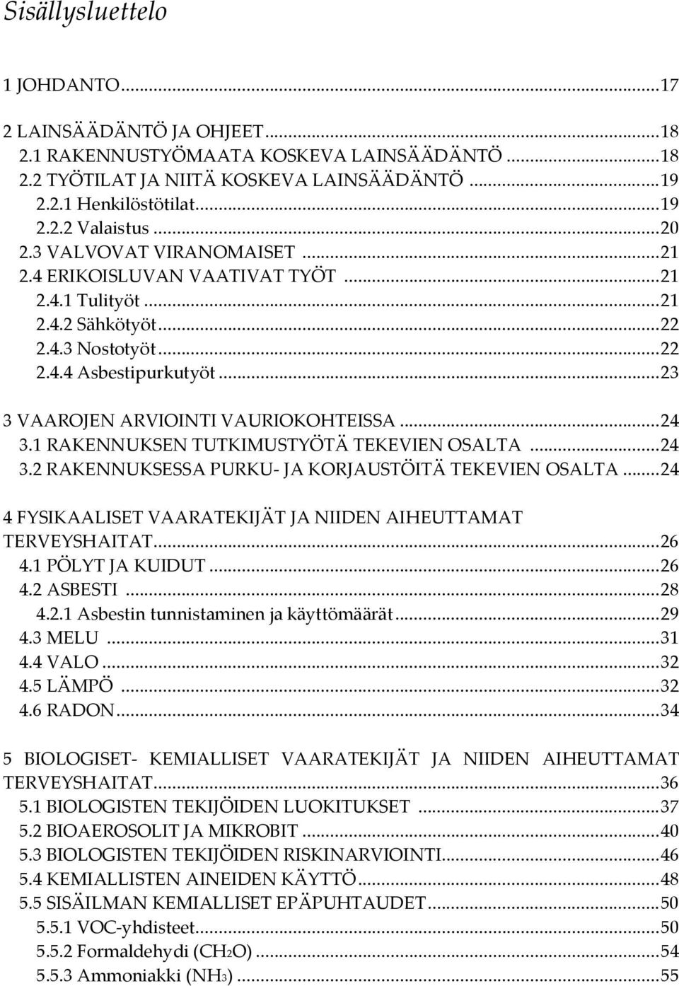 .. 23 3 VAAROJEN ARVIOINTI VAURIOKOHTEISSA... 24 3.1 RAKENNUKSEN TUTKIMUSTYÖTÄ TEKEVIEN OSALTA... 24 3.2 RAKENNUKSESSA PURKU- JA KORJAUSTÖITÄ TEKEVIEN OSALTA.