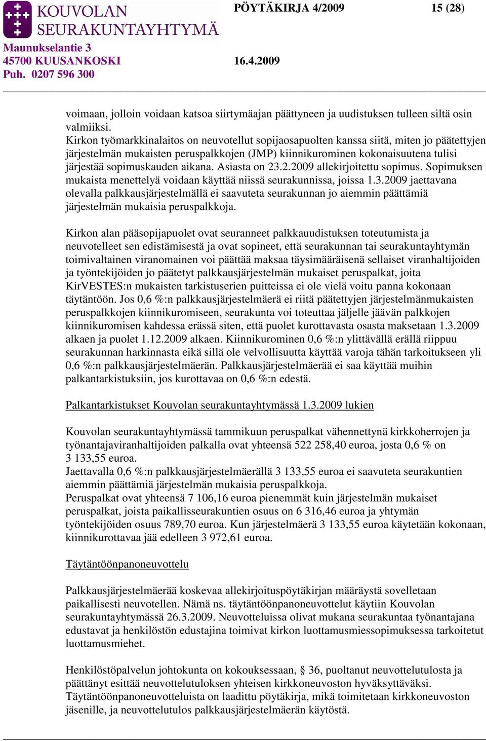 aikana. Asiasta on 23.2.2009 allekirjoitettu sopimus. Sopimuksen mukaista menettelyä voidaan käyttää niissä seurakunnissa, joissa 1.3.2009 jaettavana olevalla palkkausjärjestelmällä ei saavuteta seurakunnan jo aiemmin päättämiä järjestelmän mukaisia peruspalkkoja.