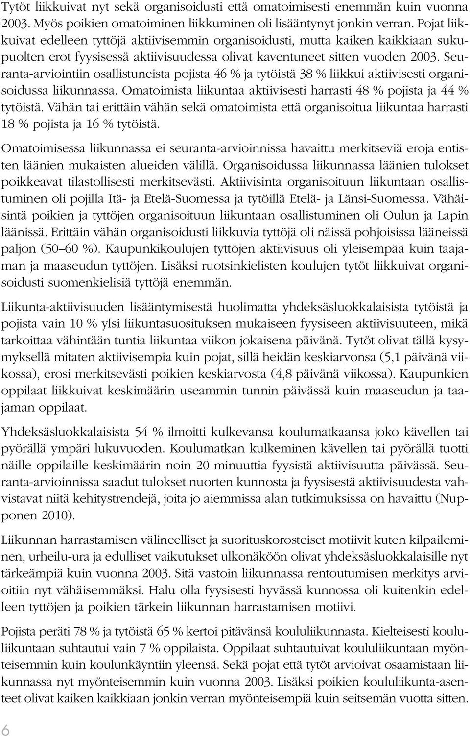 Seuranta-arviointiin osallistuneista pojista 46 % ja tytöistä 38 % liikkui aktiivisesti organisoidussa liikunnassa. Omatoimista liikuntaa aktiivisesti harrasti 48 % pojista ja 44 % tytöistä.