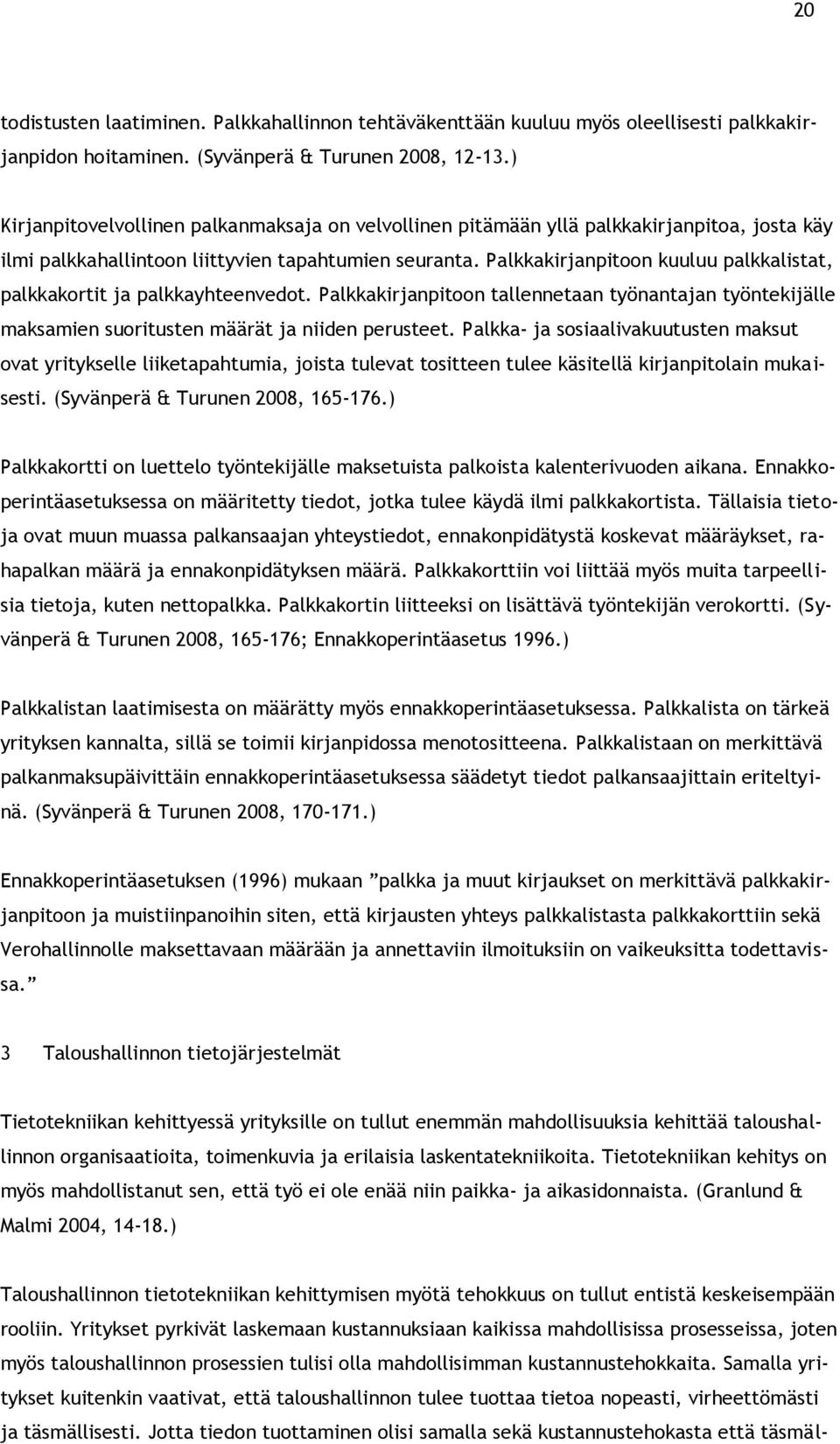 Palkkakirjanpitoon kuuluu palkkalistat, palkkakortit ja palkkayhteenvedot. Palkkakirjanpitoon tallennetaan työnantajan työntekijälle maksamien suoritusten määrät ja niiden perusteet.