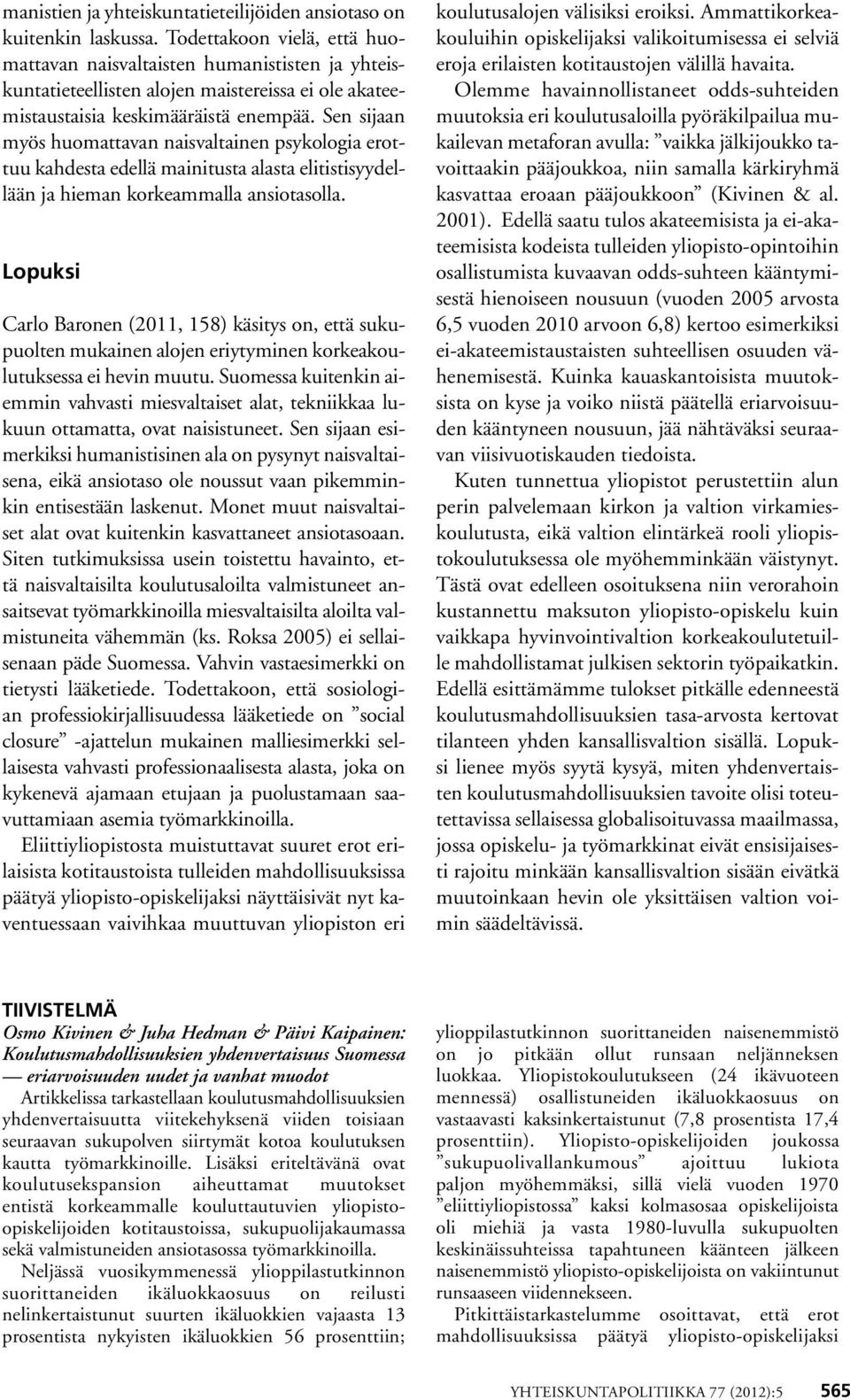 Sen sijaan myös huomattavan naisvaltainen psykologia erottuu kahdesta edellä mainitusta alasta elitistisyydellään ja hieman korkeammalla ansiotasolla.