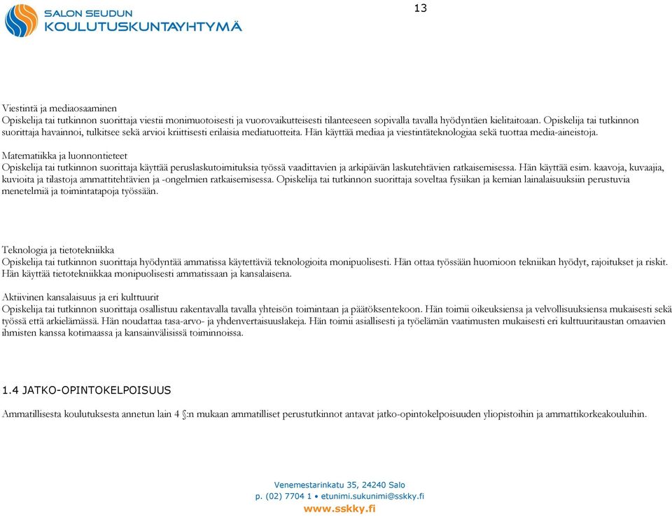 Matematiikka ja luonnontieteet Opiskelija tai tutkinnon suorittaja käyttää peruslaskutoimituksia työssä vaadittavien ja arkipäivän laskutehtävien ratkaisemisessa. Hän käyttää esim.