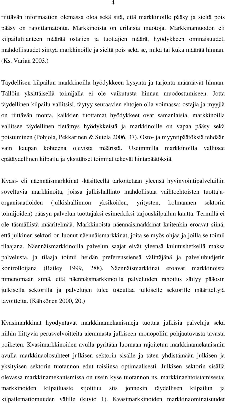 Varian 2003.) Täydellisen kilpailun markkinoilla hyödykkeen kysyntä ja tarjonta määräävät hinnan. Tällöin yksittäisellä toimijalla ei ole vaikutusta hinnan muodostumiseen.