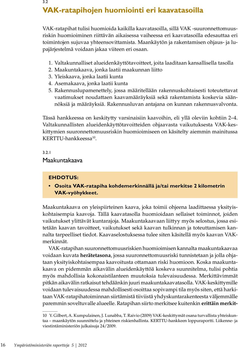 Valtakunnalliset alueidenkäyttötavoitteet, joita laaditaan kansallisella tasolla 2. Maakuntakaava, jonka laatii maakunnan liitto 3. Yleiskaava, jonka laatii kunta 4. Asemakaava, jonka laatii kunta 5.