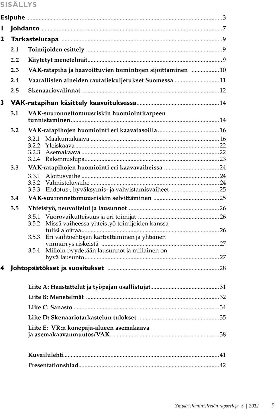 ..16 3.2.1 Maakuntakaava... 16 3.2.2 Yleiskaava...22 3.2.3 Asemakaava...22 3.2.4 Rakennuslupa...23 3.3 VAK-ratapihojen huomiointi eri kaavavaiheissa...24 3.3.1 Aloitusvaihe... 24 3.3.2 Valmisteluvaihe.