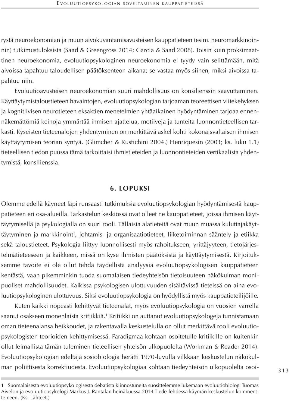 Toisin kuin proksimaattinen neuroekonomia, evoluutiopsykologinen neuroekonomia ei tyydy vain selittämään, mitä aivoissa tapahtuu taloudellisen päätöksenteon aikana; se vastaa myös siihen, miksi