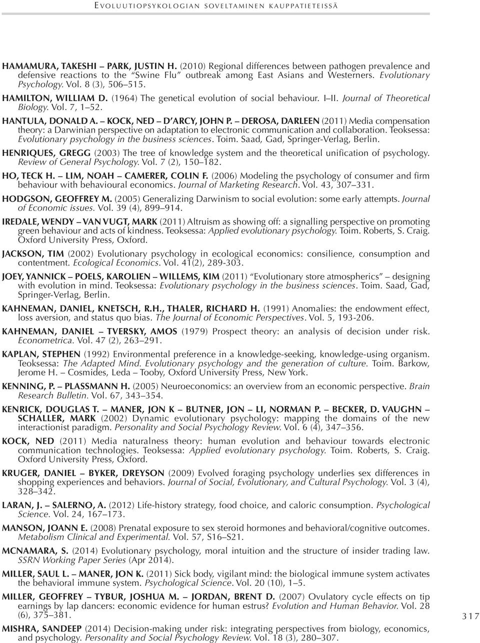 HAMILTON, WILLIAM D. (1964) The genetical evolution of social behaviour. I II. Journal of Theoretical Biology. Vol. 7, 1 52. HANTULA, DONALD A. KOCK, NED D ARCY, JOHN P.