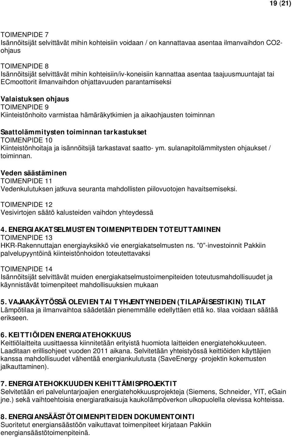 Saattolämmitysten toiminnan tarkastukset TOIMENPIDE 10 Kiinteistönhoitaja ja isännöitsijä tarkastavat saatto- ym. sulanapitolämmitysten ohjaukset / toiminnan.