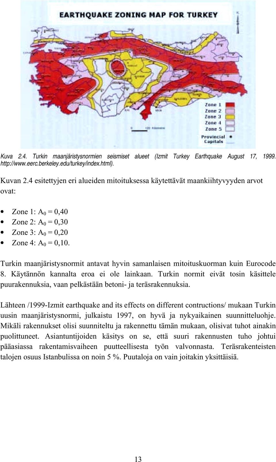 urkin maanjäristysnormit antavat hyvin samanlaisen mitoituskuorman kuin Eurocode 8. Käytännön kannalta eroa ei ole lainkaan.