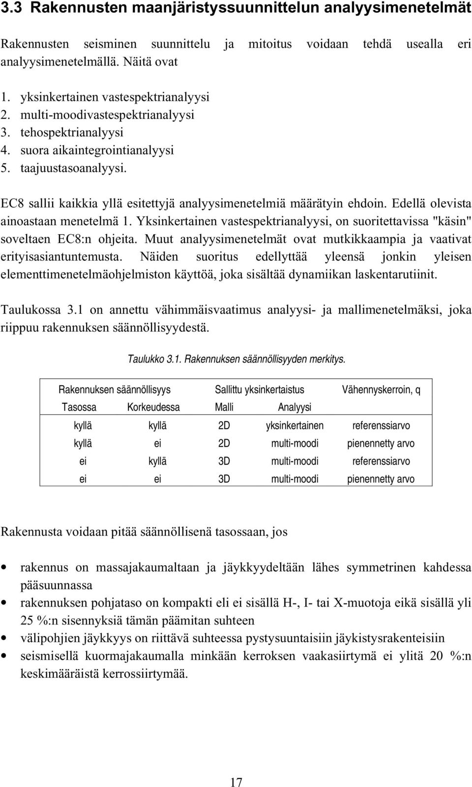 EC8 sallii kaikkia yllä esitettyjä analyysimenetelmiä määrätyin ehdoin. Edellä olevista ainoastaan menetelmä 1. Yksinkertainen vastespektrianalyysi, on suoritettavissa "käsin" soveltaen EC8:n ohjeita.